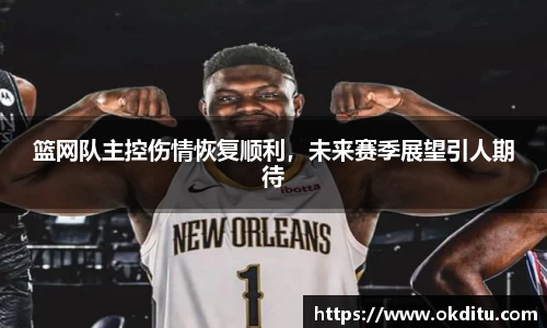 篮网队主控伤情恢复顺利，未来赛季展望引人期待